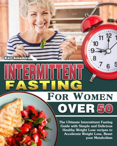 Intermittent Fasting for Women Over 50: The Ultimate Intermittent Fasting Guide with Simple and Delicious Healthy Weight Lose recipes to Accelerate Weight Loss, Reset your Metabolism