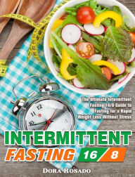 Title: Intermittent Fasting 16/8: The Ultimate Intermittent Fasting 16/8 Guide to Fasting for a Rapid Weight Loss Without Stress, Author: Dora Rosado