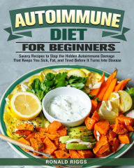 Title: Autoimmune Diet for Beginners: Savory Recipes to Stop the Hidden Autoimmune Damage That Keeps You Sick, Fat, and Tired Before It Turns Into Disease, Author: Ronald Riggs