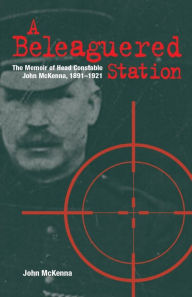 Title: A Beleaguered Station: The Memoir of Head Constable John McKenna, 1891-1921, Author: John McKenna