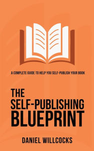 Title: The Self-Publishing Blueprint: A complete guide to help you self-publish your book, Author: Daniel Willcocks