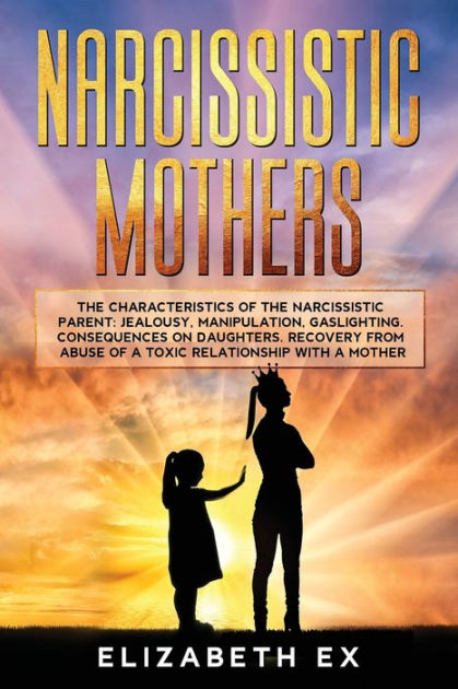 Narcissistic Mothers: The Characteristics of the Narcissistic Parent ...