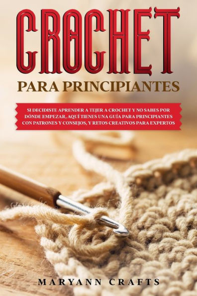 CROCHET PARA PRINCIPIANTES: SI DECIDISTE APRENDER A TEJER A CROCHET Y NO SABES POR DÓNDE EMPEZAR, AQUÍ TIENES UNA GUÍA PARA PRINCIPIANTES CON PATRONES ... CREATIVOS PARA EXPERTOS CROCHET FOR BEGINNERS (Spanish version)