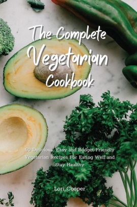 The Complete Vegetarian Cookbook: 50 Delicious, Easy and Budget ...