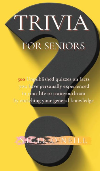 Trivia for Seniors: 500 Original quizzes on facts you have personally experienced in your life to enriching your general knowledge