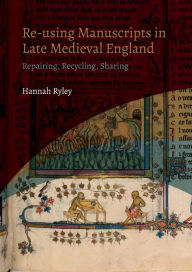 Title: Re-using Manuscripts in Late Medieval England: Repairing, Recycling, Sharing, Author: Hannah Ryley