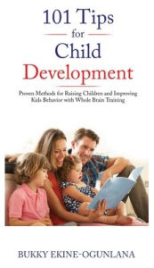 Title: 101 Tips for Child Development: Proven Methods for Raising Children and Improving Kids Behavior with Whole Brain Training, Author: Bukky Ekine-Ogunlana