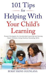 Title: 101 Tips for Helping with Your Child's Learning: Proven Strategies for Accelerated Learning and Raising Smart Children Using Positive Parenting Skills, Author: Bukky Ekine-Ogunlana