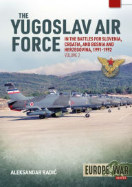 Title: The Yugoslav Air Force in the Battles for Slovenia Croatia and Bosnia & Herzegovina 1991-1992: Volume 2 - JRViPVO in the Yugoslav War, 1991-1992, Author: Aleksander Radic