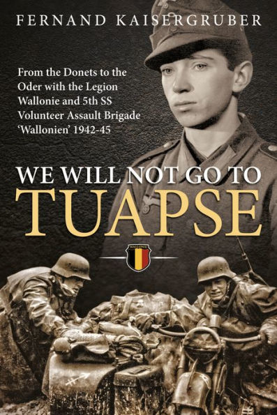 We Will Not Go to Tuapse: From the Donets Oder with Legion Wallonie and 5th SS Volunteer Assault Brigade 'Wallonien' 1942-45