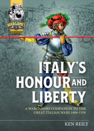 Title: Italy's Honour and Liberty: A Wargamers Companion to the Great Italian Wars, 1494-1559, Author: Ken Riley