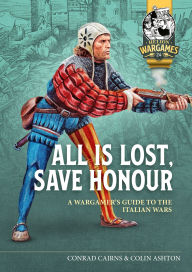 Title: All is Lost, Save Honour: A Wargames Guide to the Italian Wars, Author: Conrad Cairns