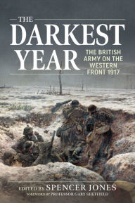 Free ebooks download in txt format The Darkest Year: The British Army on the Western Front 1917 DJVU MOBI ePub by Spencer Jones, Gary Sheffield 9781914059988