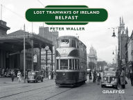Title: Lost Tramways of Ireland: Belfast, Author: Peter Waller