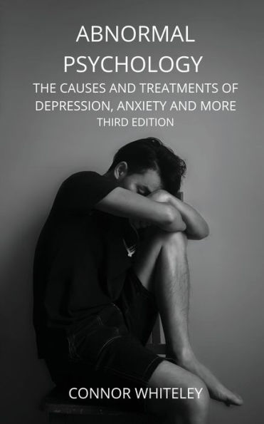 Abnormal Psychology: The Causes and Treatments of Depression, Anxiety More Third Edition