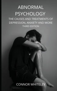 Title: Abnormal Psychology: The Causes and Treatments of Depression, Anxiety and More Third Edition, Author: Connor Whiteley