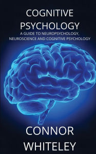 Title: Cognitive Psychology: A Guide to Neuropsychology, Neuroscience and Cognitive Psychology, Author: Connor Whiteley
