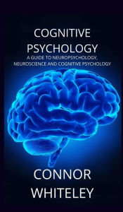 Title: Cognitive Psychology: A Guide to Neuropsychology, Neuroscience and Cognitive Psychology, Author: Connor Whiteley