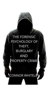 Title: The Forensic Psychology of Theft, Burglary and Property Crime, Author: Connor Whiteley