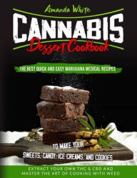Title: Cannabis Dessert Cookbook: The Best Quick and Easy Marijuana Medical Recipes to Make your Sweets, Candy, Ice Creams, and Cookies. Extract Your Own THC & CBD and Master the Art of Cooking with Weed, Author: Amanda White
