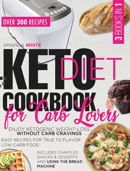 KETO DIET COOKBOOK FOR CARB LOVERS: Enjoy Ketogenic Weight-Loss without Carb Cravings Easy Recipes for True to Flavor Low-Carb Food Includes Chaffles, Snacks & Desserts and Using the Bread Machine