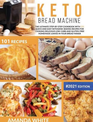 Keto Bread Machine The Ultimate Step By Step Cookbook With 101 Quick And Easy Ketogenic Baking Recipes For Cooking Delicious Low Carb And Gluten Free Homemade Loaves In Your Bread Maker By Amanda White Hardcover