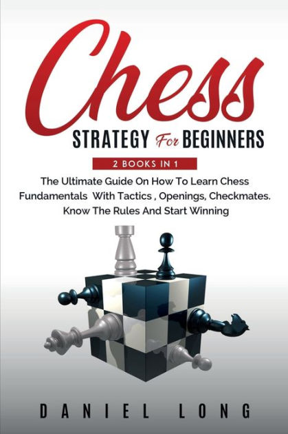 Chess Strategy For Beginners: 2 Books In 1 The Ultimate Guide On How To ...