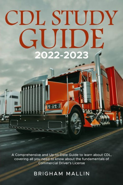 CDL Study Guide 2022-2023: A Comprehensive and Up-to-Date Guide to learn about CDL, covering all you need to know about the fundamentals of Commercial Driver's License