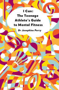 Title: I Can: The Teenage Athlete's Guide to Mental Fitness, Author: Josephine Perry