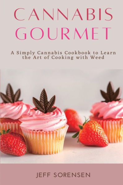 Cannabis Gourmet: A Simply Cookbook to Learn the Art of Cooking with Weed.