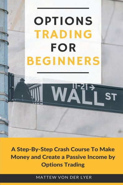 Options Trading for Beginners: a Step-By-Step Crash Course To Make Money and Create Passive Income by