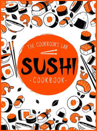 Title: Sushi Cookbook: The Step-by-Step Sushi Guide for beginners with easy to follow, healthy, and Tasty recipes. How to Make Sushi at Home Enjoying 101 Easy Sushi and Sashimi Recipes. Your Sushi Made Simple!, Author: The Cookbook's Lab