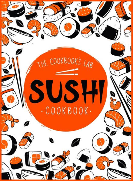 Sushi Cookbook: The Step-by-Step Sushi Guide for beginners with easy to follow, healthy