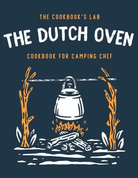 the dutch oven Cookbook for Camping Chef: Over 300 fun, tasty, and easy to follow Campfire recipes your outdoors family adventures. Enjoy cooking everything flames with