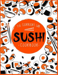 Title: Sushi Cookbook: The Step-by-Step Sushi Guide for beginners with easy to follow, healthy, and Tasty recipes. How to Make Sushi at Home Enjoying 101 Easy Sushi and Sashimi Recipes. Your Sushi Made Easy, Author: The Cookbook's Lab