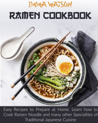 Ramen Cookbook Easy Recipes To Prepare At Home Learn How To Cook Ramen Noodle And Many Other Specialties Of Traditional Japanese Cuisine By Imma Watson Paperback Barnes Noble