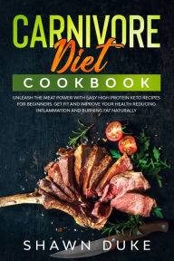 Title: Carnivore Diet Cookbook: Unleash the Meat Power with Easy High Protein Keto Recipes for Beginners. Get Fit and Improve Your Health Reducing Inflammation and Burning Fat Naturally, Author: Shawn Duke