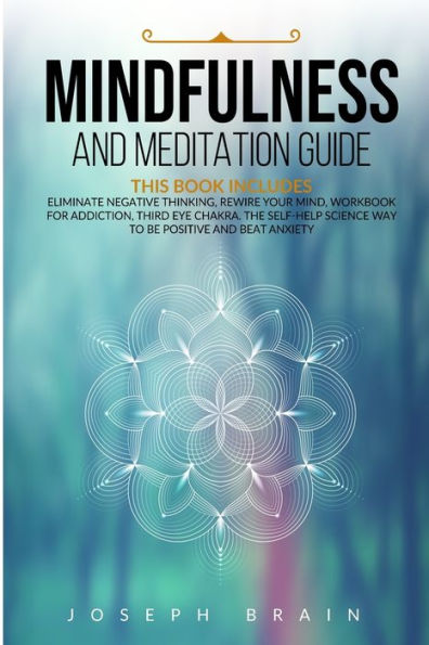 Mindfulness and Meditation Guide: 4 Books in 1: Eliminate Negative Thinking, Rewire Your Mind, Workbook for Addiction, Third Eye Chakra. The Self-Help Science Way to Be Positive and Beat Anxiety