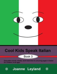 Title: Cool Kids Speak Italian - Book 3: Enjoyable activity sheets, word searches & colouring pages in Italian for children of all ages, Author: Joanne Leyland