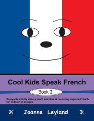 Title: Cool Kids Speak French - Book 2: Enjoyable activity sheets, word searches & colouring pages in French for children of all ages, Author: Joanne Leyland