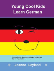 Title: Young Cool Kids Learn German: Fun activities & colouring pages in German for 5 - 7 year olds, Author: Joanne Leyland