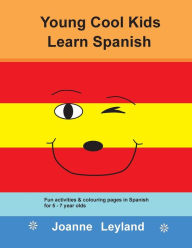 Title: Young Cool Kids Learn Spanish: Fun activities and colouring pages in Spanish for 5-7 year olds, Author: Joanne Leyland
