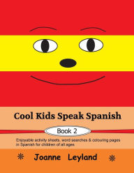 Title: Cool Kids Speak Spanish - Book 2: Enjoyable activity sheets, word searches & colouring pages in Spanish for children of all ages, Author: Joanne Leyland