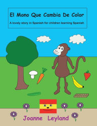 Title: El Mono Que Cambia De Color: A lovely story in Spanish for children learning Spanish, Author: Joanne Leyland