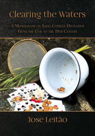 Title: Clearing the Waters: A Monograph on Saint Cyprian Divination from the 17th to the 19th Century, Author: José Leitão