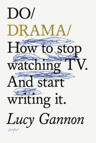 Title: Do Drama: How to stop watching TV. And start writing it., Author: Lucy Gannon