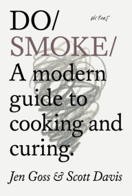 Title: Do Smoke: A modern guide to cooking and curing, Author: Jen Goss