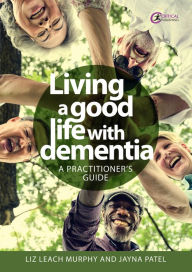 Title: Living a good life with Dementia: A practitioner's guide, Author: Liz Leach Murphy
