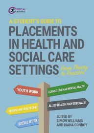Title: A Student's Guide to Placements in Health and Social Care Settings: From Theory to Practice, Author: Simon Williams