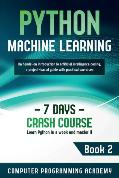 Python Machine Learning: Learn Python in a Week and Master It. An Hands-On Introduction to Artificial Intelligence Coding, a Project-Based Guide with Practical Exercises